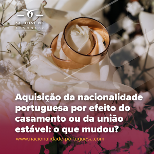 Aquisição da nacionalidade portuguesa por efeito do casamento ou da união estável: o que mudou?